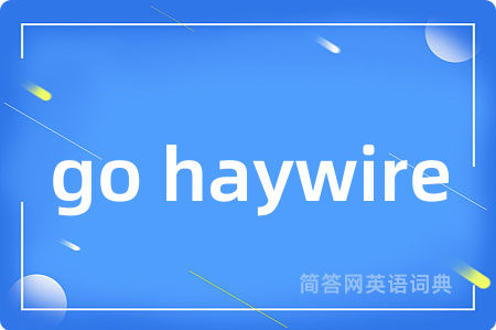 go haywire是什么意思,go haywire的中文翻译 go haywire