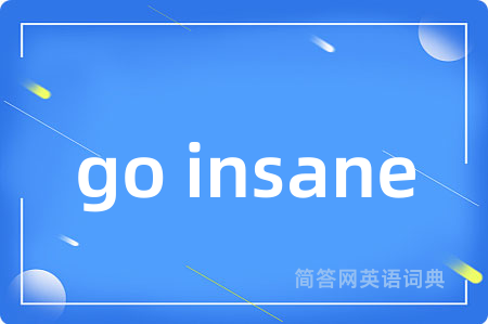 go insane