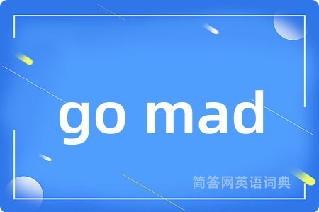 go mad