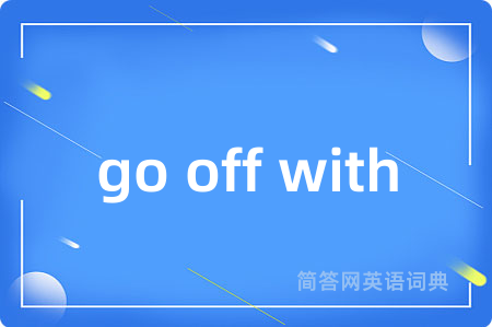 go off with是什么意思,go off with的中文翻译 go off with