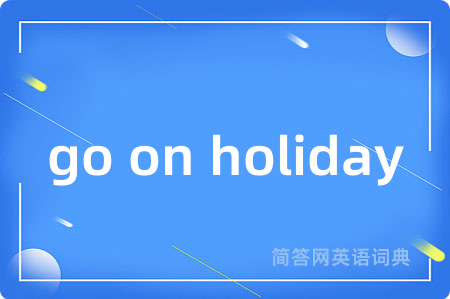 go on holiday