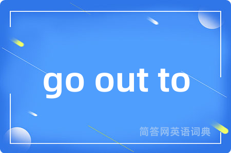go out to