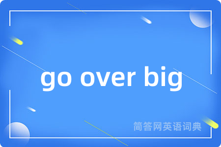 go over big