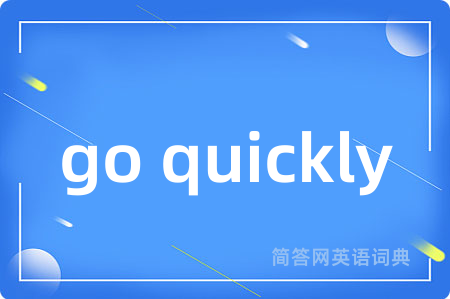 go quickly