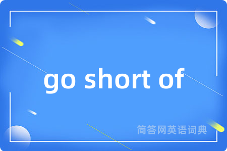 go short of是什么意思,go short of的中文翻译 go short of