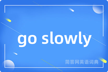 go slowly是什么意思,go slowly的中文翻译 go slowly