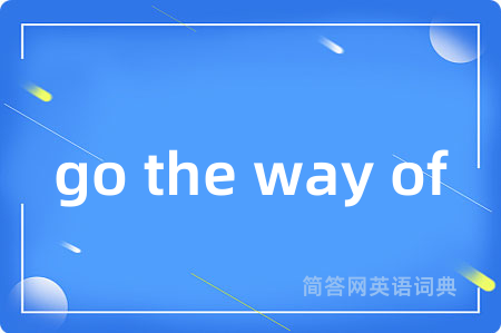 go the way of