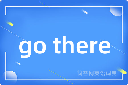 go there