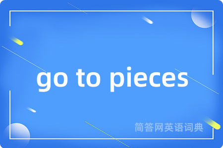 go to pieces