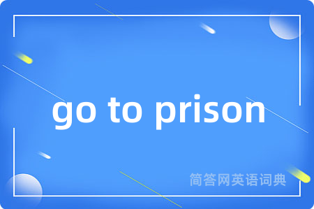 go to prison是什么意思,go to prison的中文翻译 go to prison
