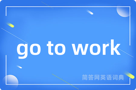 go to work