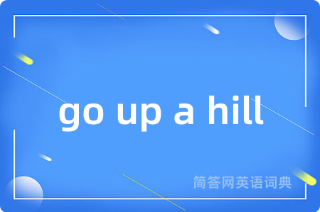 go up a hill是什么意思,go up a hill的中文翻译 go up a hill