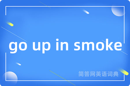 go up in smoke是什么意思,go up in smoke的中文翻译 go up in smoke