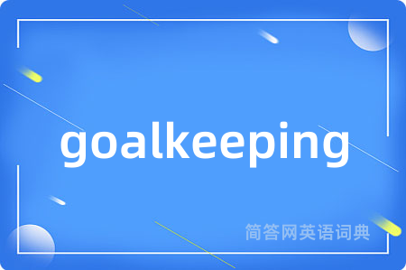 goalkeeping是什么意思,goalkeeping的中文翻译 goalkeeping
