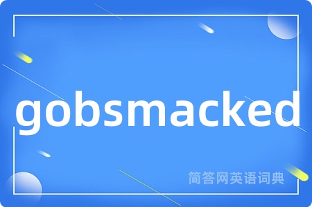 gobsmacked是什么意思,gobsmacked的中文翻译 gobsmacked