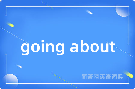 going about是什么意思,going about的中文翻译 going about