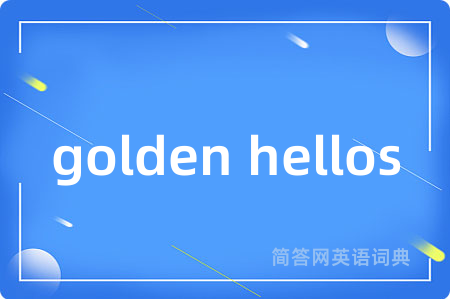 golden hellos是什么意思,golden hellos的中文翻译 golden hellos