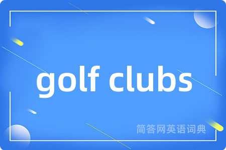 golf clubs是什么意思,golf clubs的中文翻译 golf clubs