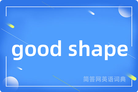 good shape是什么意思,good shape的中文翻译 good shape