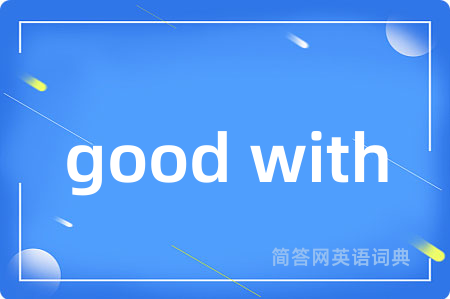 good with是什么意思,good with的中文翻译 good with