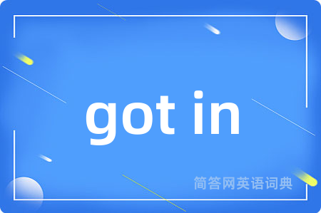 got in是什么意思,got in的中文翻译 got in