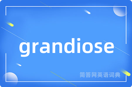 grandiose是什么意思,grandiose的中文翻译 grandiose