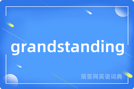 grandstanding是什么意思,grandstanding的中文翻译 grandstanding
