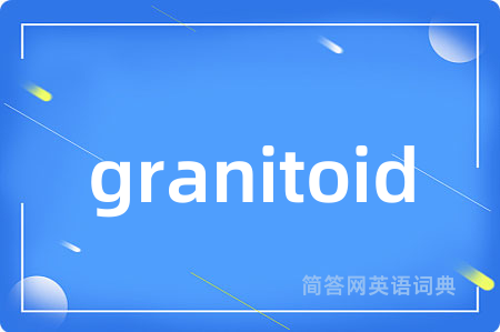 granitoid是什么意思,granitoid的中文翻译 granitoid