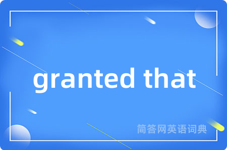 granted that是什么意思,granted that的中文翻译 granted that