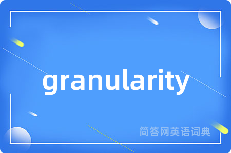 granularity是什么意思,granularity的中文翻译 granularity