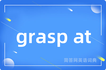 grasp at是什么意思,grasp at的中文翻译 grasp at