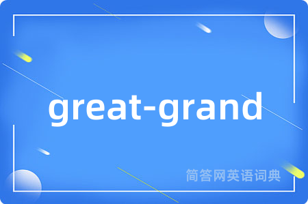 great-grand是什么意思,great-grand的中文翻译 great-grand