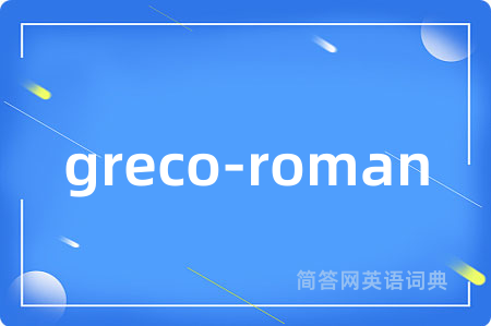 greco-roman是什么意思,greco-roman的中文翻译 greco-roman