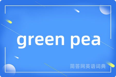 green pea是什么意思,green pea的中文翻译 green pea