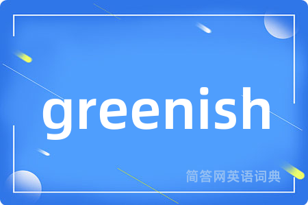 greenish是什么意思,greenish的中文翻译 greenish