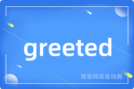 greeted是什么意思,greeted的中文翻译 greeted