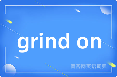 grind on是什么意思,grind on的中文翻译 grind on
