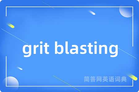 grit blasting是什么意思,grit blasting的中文翻译 grit blasting
