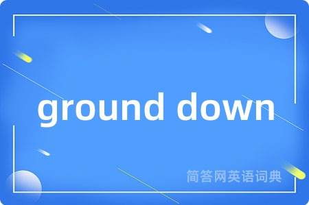 ground down是什么意思,ground down的中文翻译 ground down
