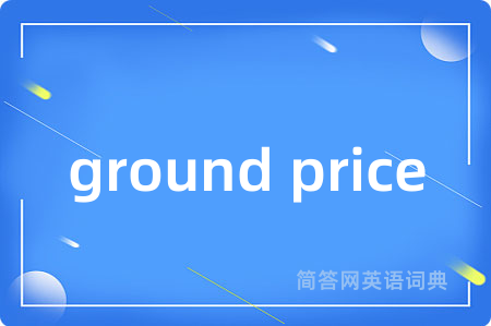 ground price是什么意思,ground price的中文翻译 ground price