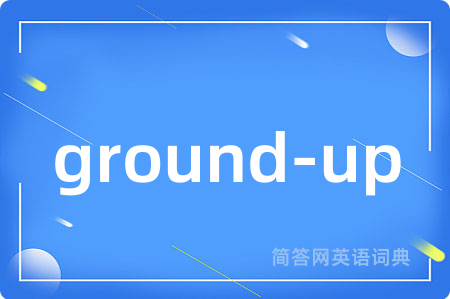 ground-up是什么意思,ground-up的中文翻译 ground-up