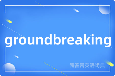 groundbreaking是什么意思,groundbreaking的中文翻译 groundbreaking