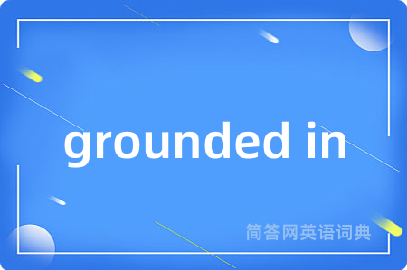 grounded in是什么意思,grounded in的中文翻译 grounded in