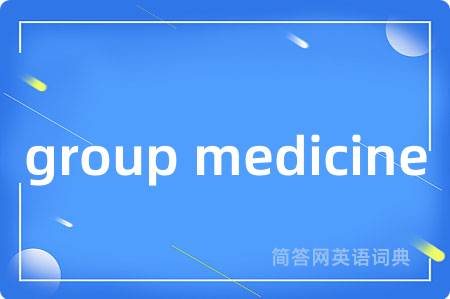 group medicine是什么意思,group medicine的中文翻译 group medicine