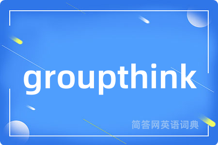 groupthink是什么意思,groupthink的中文翻译 groupthink