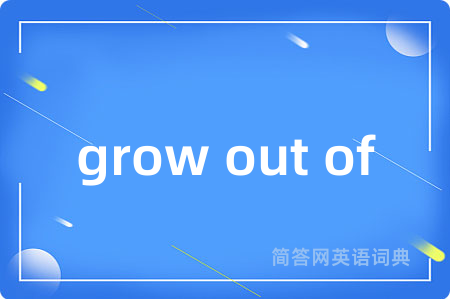 grow out of是什么意思,grow out of的中文翻译 grow out of