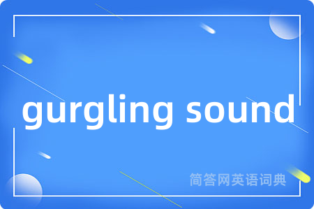gurgling sound是什么意思,gurgling sound的中文翻译 gurgling sound