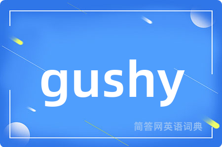 gushy是什么意思,gushy的中文翻译 gushy