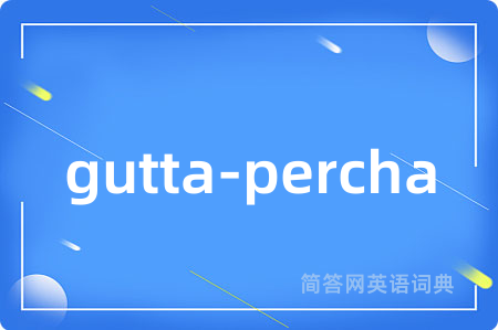 gutta-percha是什么意思,gutta-percha的中文翻译 gutta-percha