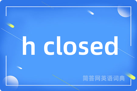 h closed